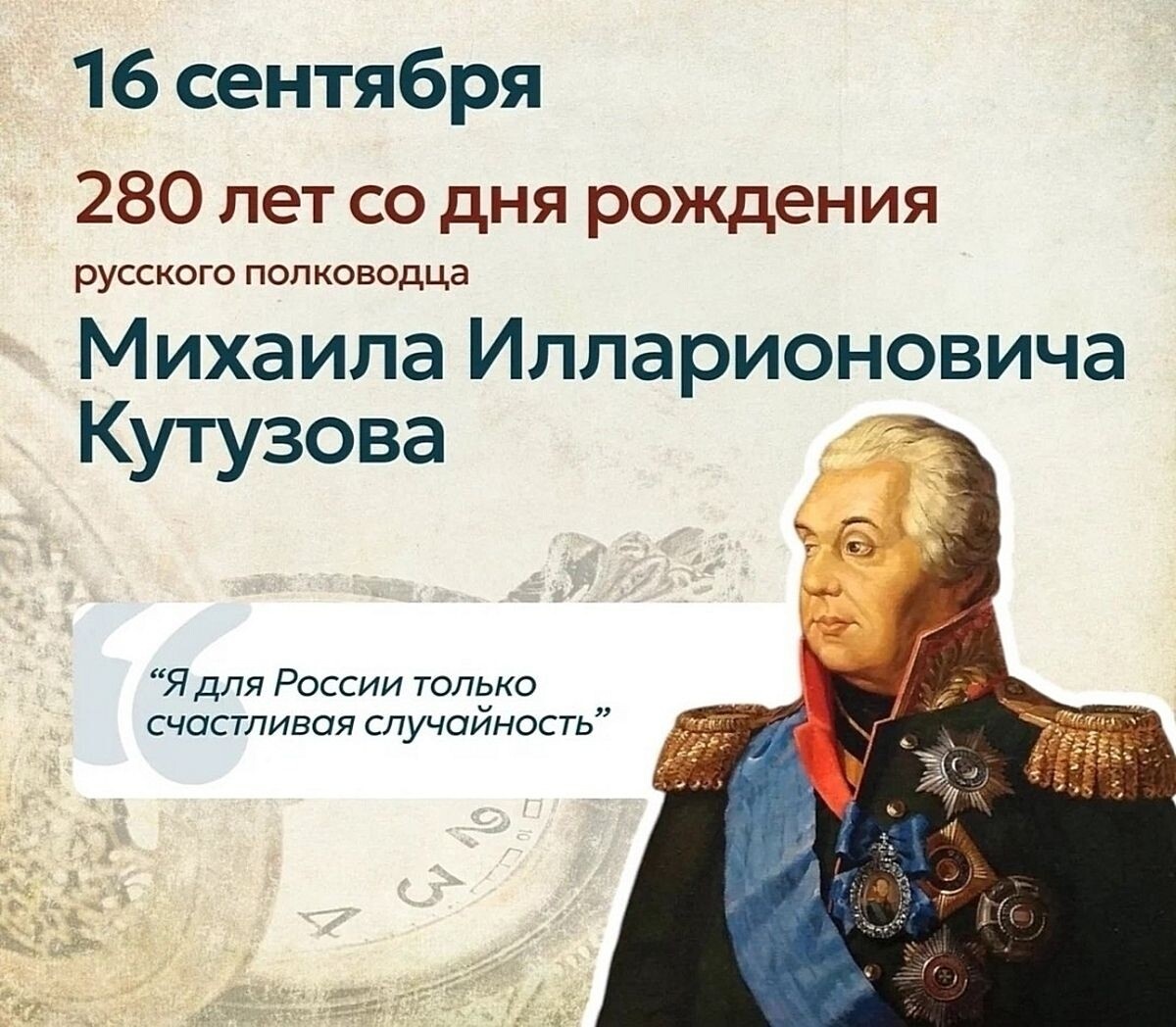 16 (5-го по старому стилю) сентября 1745 (1747) года в Петербурге, в семье генерал-поручика, военного инженера Иллариона Матвеевича Голенищева-Кутузова родился будущий русский полководец, генерал-фельдмаршал, светлейший князь Михаил Илларионович Голенищев-Кутузов. Начало его военной карьеры связано с Астраханским пехотным полком, командиром которого был Суворов Александр Васильевич. 21 августа 1762 г., через два месяца после воцарения Екатерины II, он был произведен в капитаны и назначен командиром роты в Астраханский пехотный полк, расквартированный под Петербургом. Через 10 дней, 31 августа, в командование Астраханским полком вступил полковник Александр Васильевич Суворов. Так Кутузов начал служить под начальством Суворова. Ссылка: https://dzen.ru/a/aIUC65ERikSIVvb_ Капитан Михаил Кутузов был командиром роты Астраханского пехотного полка с августа 1762 года по 1767 (1768 или 1770) год? Пока не понятно. Именно к Румянцеву в начале 1770 г. прибыл капитан Кутузов из Польши в качестве третьего по старшинству офицера Смоленского пехотного полка. Ссылка: https://history.wikireading.ru/hNbm9siK1M