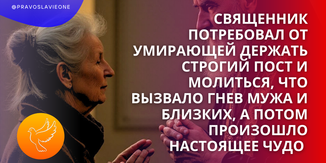 Священник потребовал от умирающей держать строгий пост и молиться, что вызвало гнев мужа и близких, а потом произошло настоящее чудо