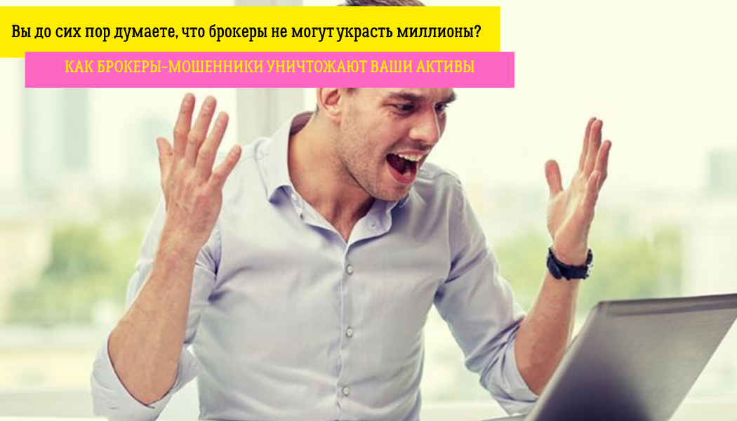 Вы до сих пор думаете, что брокеры не могут украсть миллионы? Как брокеры-мошенники уничтожают ваши активы