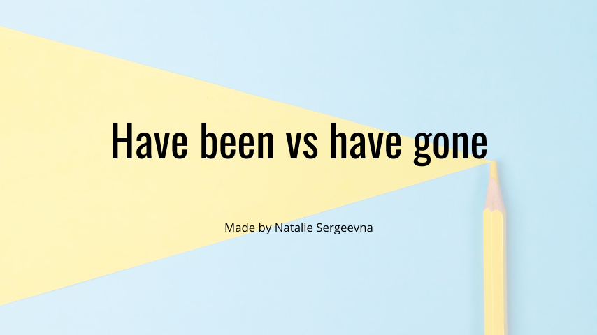 Have been vs have gone