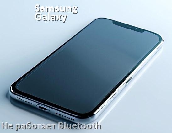 
Почему на телефоне Samsung Galaxy не работает Bluetooth не подключается в Android 17, 16, 15