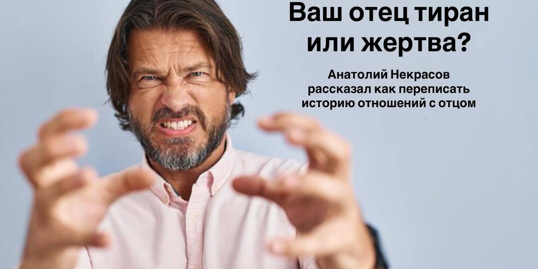 Ваш отец: тиран или жертва? Как переписать историю своих отношений с ним