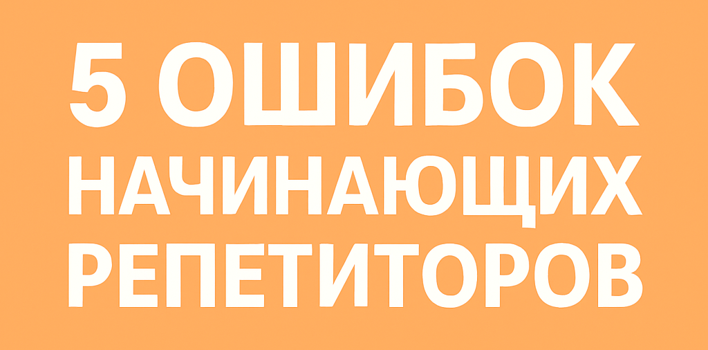5 типичных ошибок начинающих репетиторов