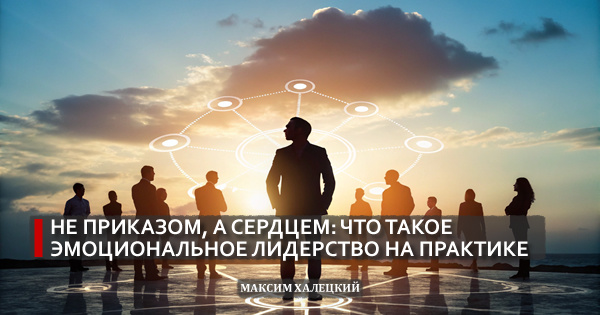 Не приказом, а сердцем: что такое эмоциональное лидерство на практике