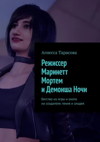 Агнесса Тарасова Режиссер Маринетт Мортем и Демонша Ночи. Бегство из игры и охота на создателя: гения и злодея