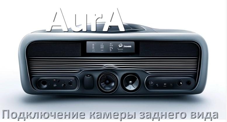 
Как к магнитоле AurA подключить камеру заднего вида в Андроид