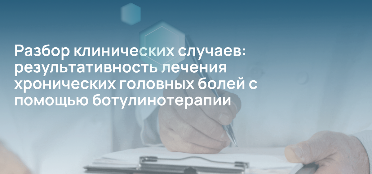 Разбор клинических случаев: результативность лечения хронических головных болей с помощью ботулинотерапии