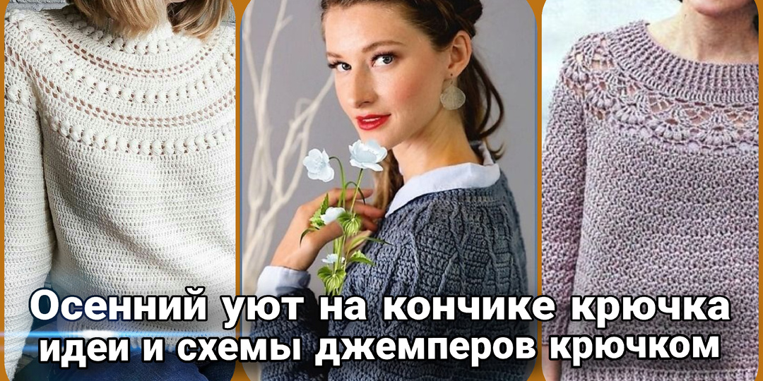 Магия крючка - превращаем пряжу в осеннее сокровище. Джемперы и свитеры крючком.