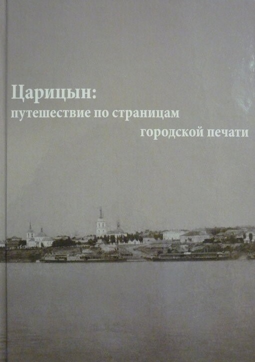 Царицын: путешествие по страницам городской печати / автор-составитель Байкин А. Г. — Москва : Книга по Требованию, 2013. — 462 с. : ил.