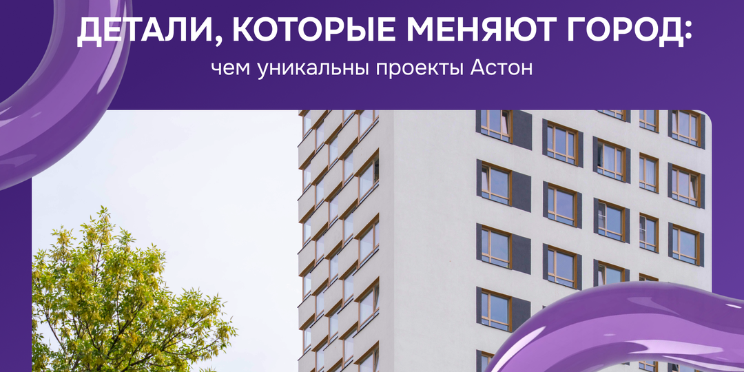 Детали, которые меняют город: чем уникальны проекты Астон