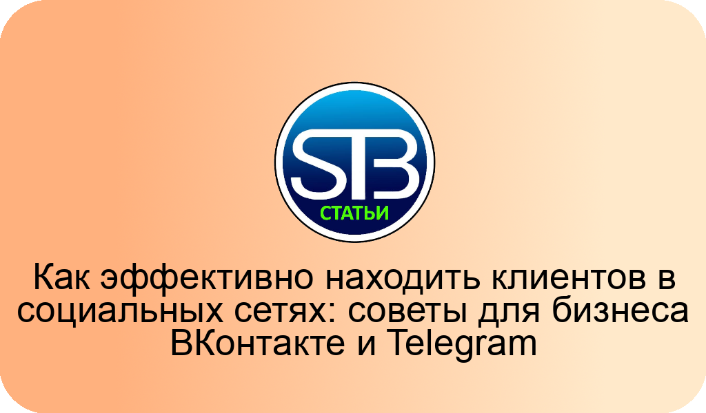 Как эффективно находить клиентов в социальных сетях: советы для бизнеса ВКонтакте и Telegram
