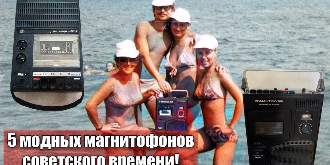 5 самых популярных магнитофонов нашей молодости из СССР