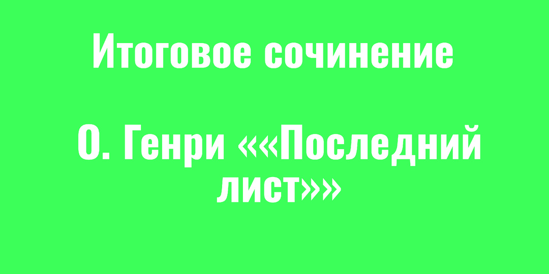 Готовый аргумент для итогового сочинения: О. Генри «Последний лист»