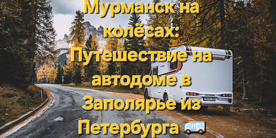 Мурманск на колёсах: Путешествие на автодоме в Заполярье из Петербурга 🚐