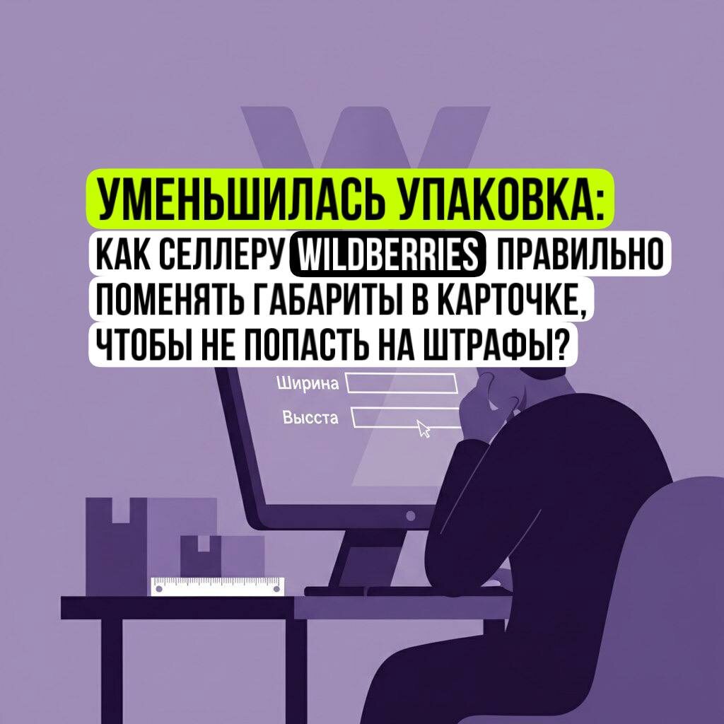 Продавцу на Вайлдберриз следует осторожно изменять габариты в карточке в сторону уменьшения, иначе можно нарваться на штрафы ВБ.