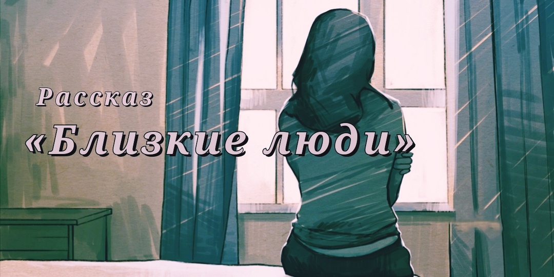 Близкие люди. Рассказ. Часть 1