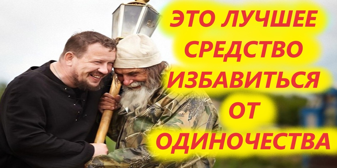 ЭТО ЛУЧШЕЕ СРЕДСТВО ИЗБАВИТЬСЯ ОТ ОДИНОЧЕСТВА. ДУХОВНЫЙ ВЗГЛЯД.