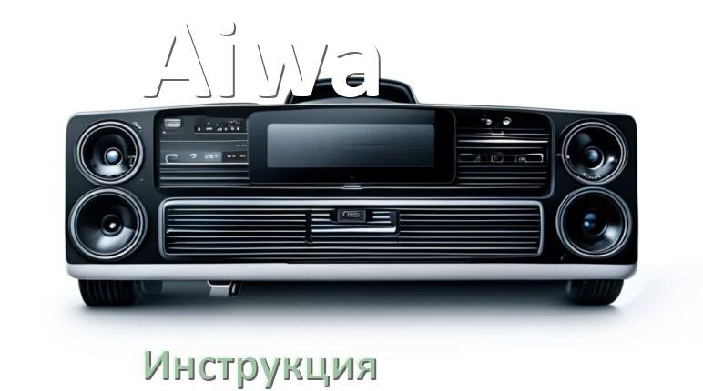 
Инструкция магнитолы Aiwa руководство пользователя PDF на русском