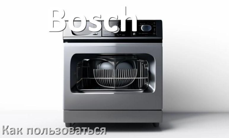 
Как пользоваться посудомоечной машиной Bosch правильно