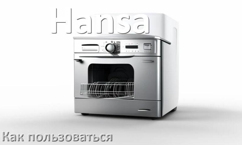 
Как пользоваться посудомоечной машиной Hansa правильно