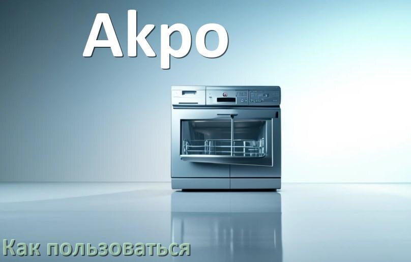 
Как пользоваться посудомоечной машиной Akpo правильно