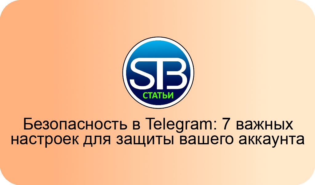 Безопасность в Telegram: 7 важных настроек для защиты вашего аккаунта
