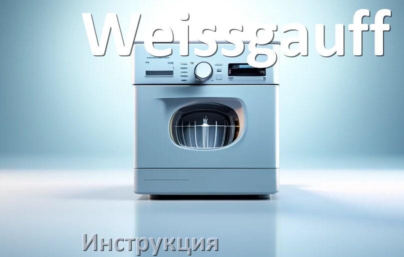 
Инструкция по эксплуатации посудомоечной машины Weissgauff и официальное руководство пользователя на русском PDF