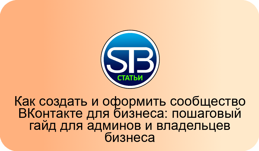 Как создать и оформить сообщество ВКонтакте для бизнеса: пошаговый гайд для админов и владельцев бизнеса
