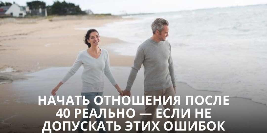 Начать отношения после 40 реально — если не допускать этих ошибок