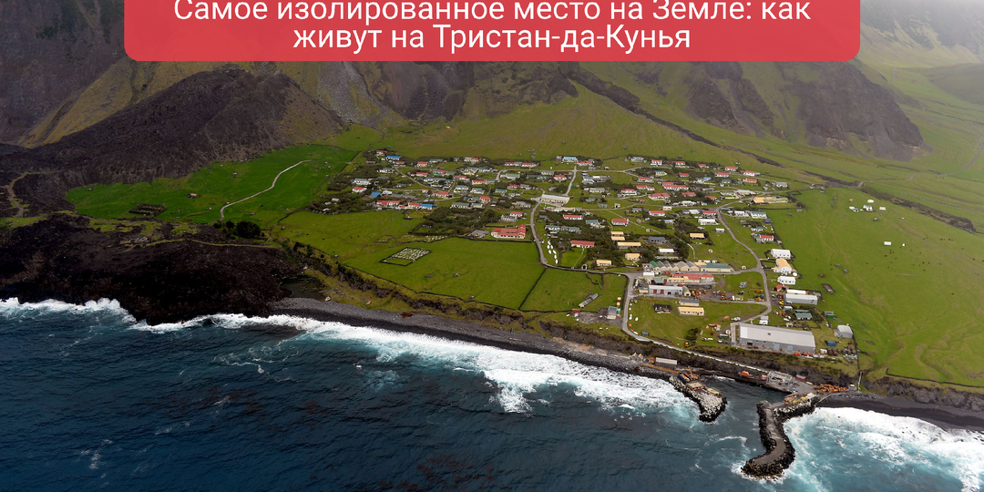 Самое изолированное место на Земле: как живут на Тристан-да-Кунья