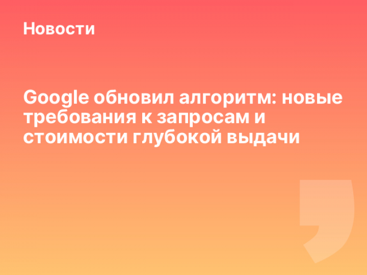    Google обновил алгоритм: новые требования к запросам и стоимости глубокой выдачи