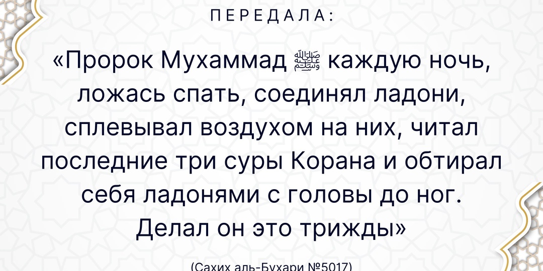 ‘Аиша передала: «Пророк Мухаммад ﷺ каждую ночь, ложась спать, соединял ладони [подобно как соединяют их при чтении мольбы-ду‘а], сплевывал