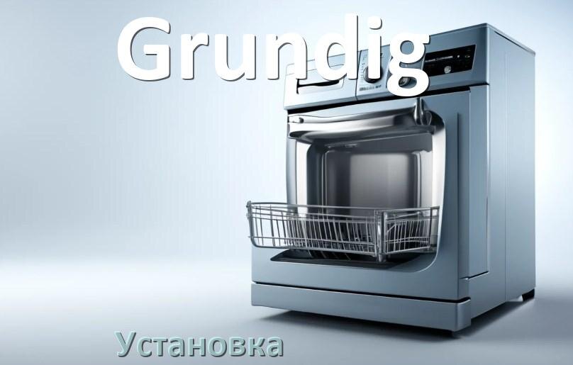 
Как установить посудомоечную машину Grundig правильно