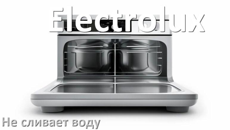 
Почему посудомоечная машина Electrolux не сливает воду до конца после цикла мойки