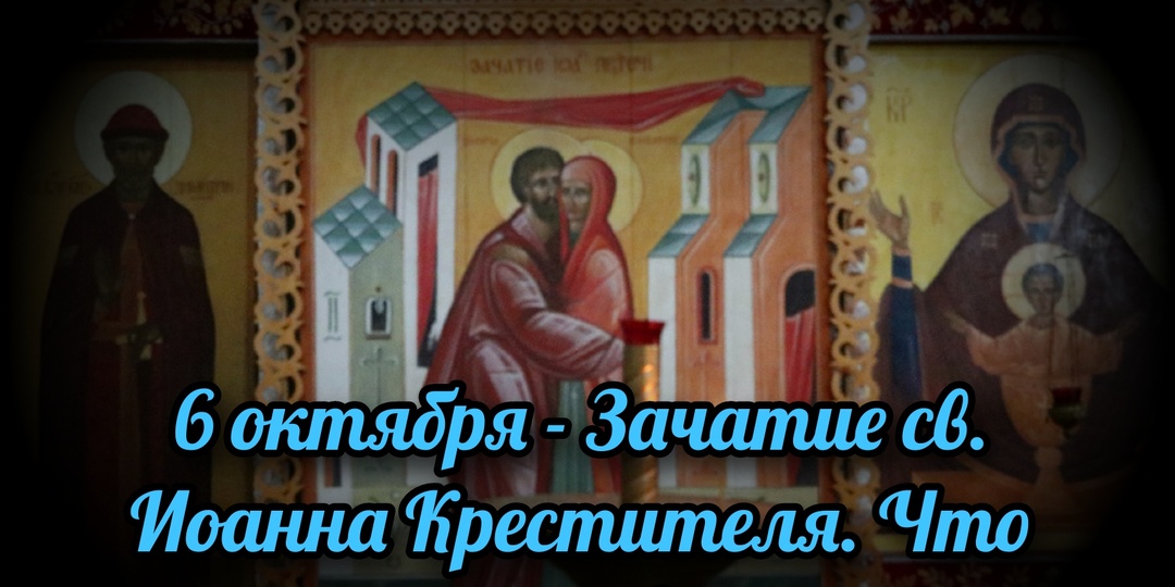 6 октября - Зачатие св. Иоанна Крестителя. Что нужно сделать в этот день?