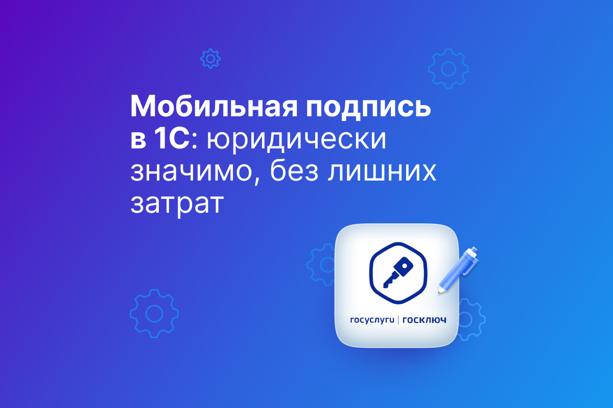 Госключ в 1С: электронная подпись без лишних затрат