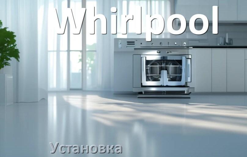
Как установить посудомоечную машину Whirlpool правильно