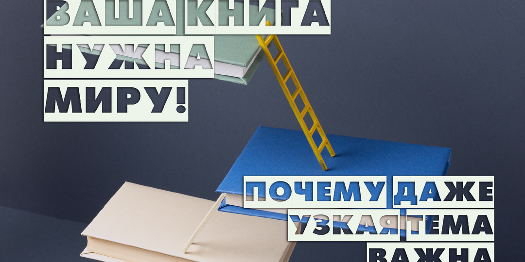 Ваша книга нужна миру! Почему даже узкая тема важна