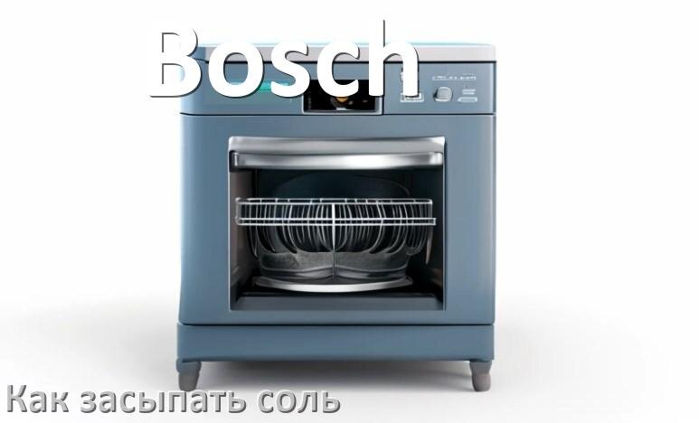 
Как в посудомоечную машину Bosch засыпать соль сколько и куда
