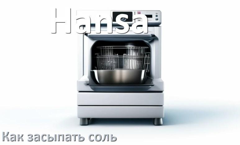 
Как в посудомоечную машину Hansa засыпать соль куда и сколько