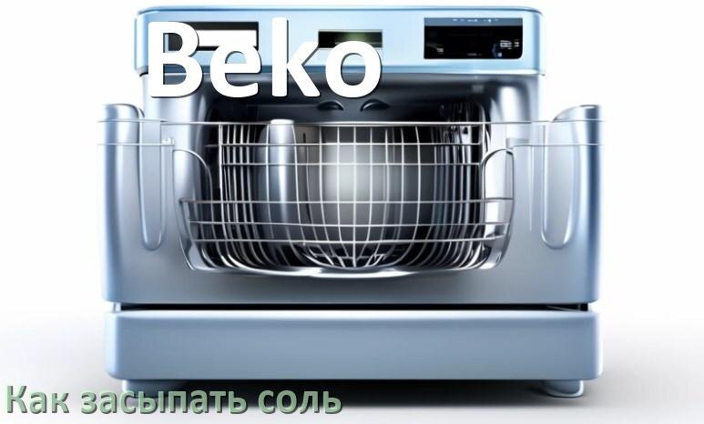 
Как в посудомоечную машину Beko засыпать соль сколько и куда