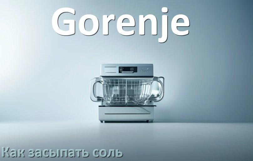 
Как в посудомоечную машину Gorenje засыпать соль сколько и куда
