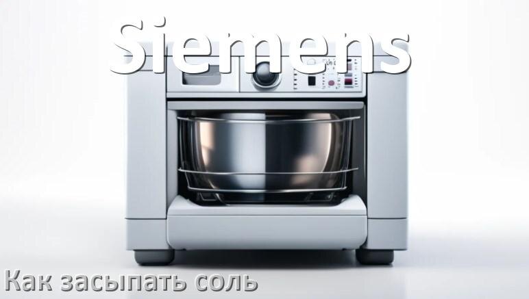 
Как в посудомоечную машину Siemens засыпать соль сколько и куда