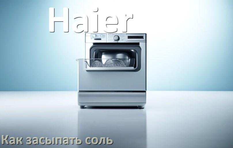 
Как в посудомоечную машину Haier засыпать соль сколько и куда