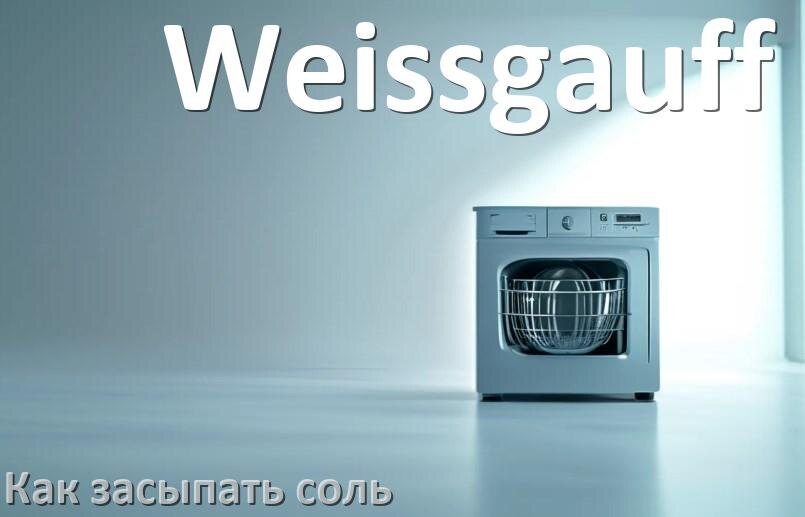 
Как в посудомоечную машину Weissgauff засыпать соль сколько и куда