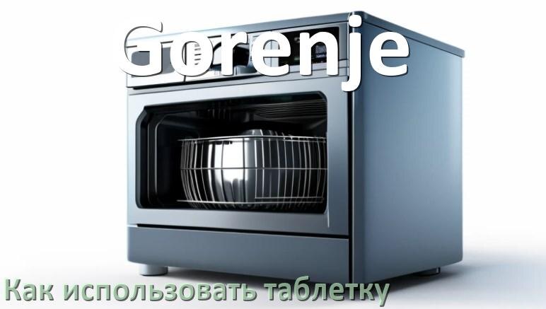 
Как в посудомоечной машине Gorenje использовать таблетки и моющее средство