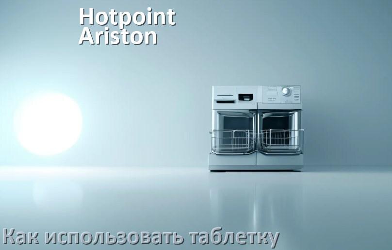 
Как в посудомоечной машине Hotpoint-Ariston использовать таблетки и моющее средство
