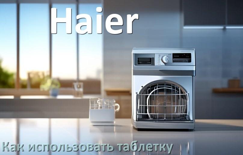 
Как в посудомоечной машине Haier использовать таблетки и моющее средство