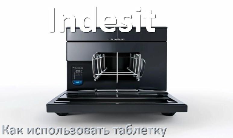 
Как в посудомоечной машине Indesit использовать таблетки и моющее средство