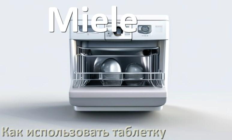 
Как в посудомоечной машине Miele использовать таблетки и моющее средство